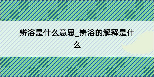 辨浴是什么意思_辨浴的解释是什么