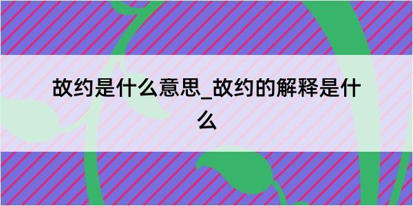 故约是什么意思_故约的解释是什么