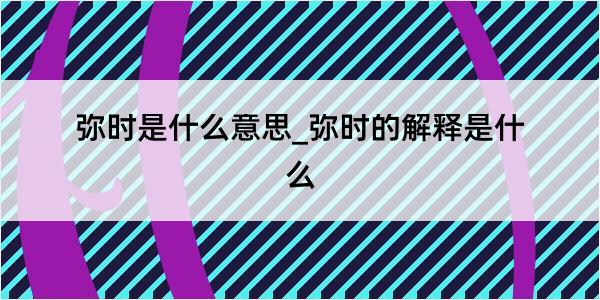 弥时是什么意思_弥时的解释是什么