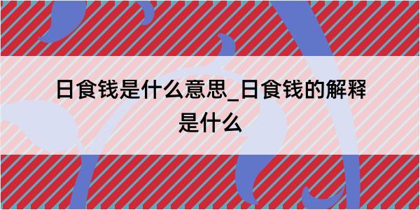 日食钱是什么意思_日食钱的解释是什么