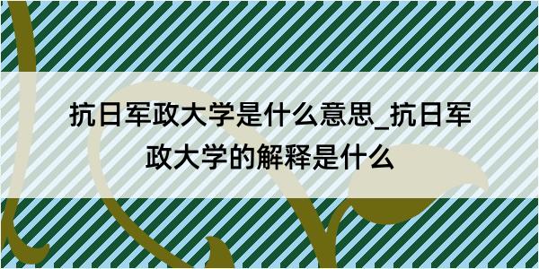 抗日军政大学是什么意思_抗日军政大学的解释是什么