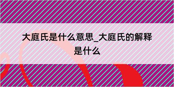 大庭氏是什么意思_大庭氏的解释是什么