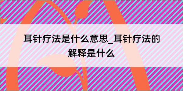 耳针疗法是什么意思_耳针疗法的解释是什么