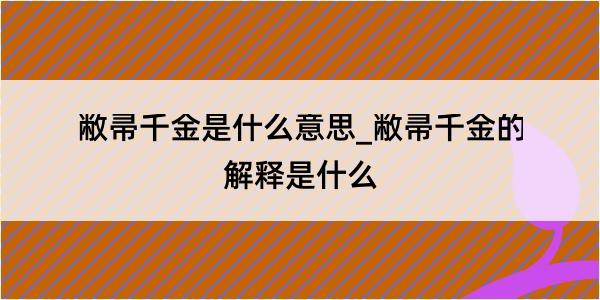 敝帚千金是什么意思_敝帚千金的解释是什么