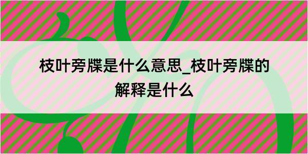 枝叶旁牒是什么意思_枝叶旁牒的解释是什么