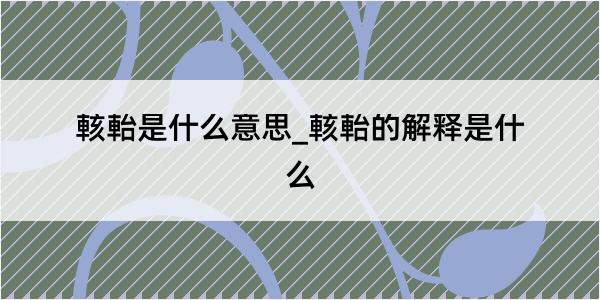 輆軩是什么意思_輆軩的解释是什么