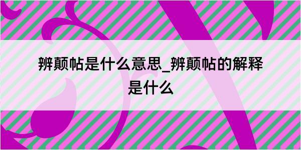 辨颠帖是什么意思_辨颠帖的解释是什么