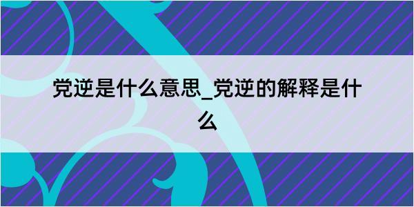 党逆是什么意思_党逆的解释是什么