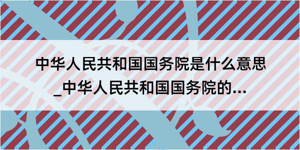 中华人民共和国国务院是什么意思_中华人民共和国国务院的解释是什么