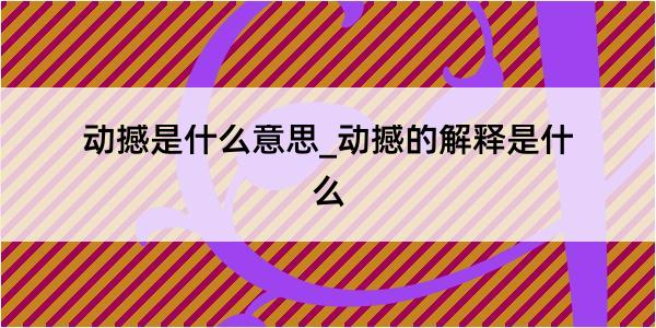 动撼是什么意思_动撼的解释是什么