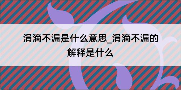 涓滴不漏是什么意思_涓滴不漏的解释是什么