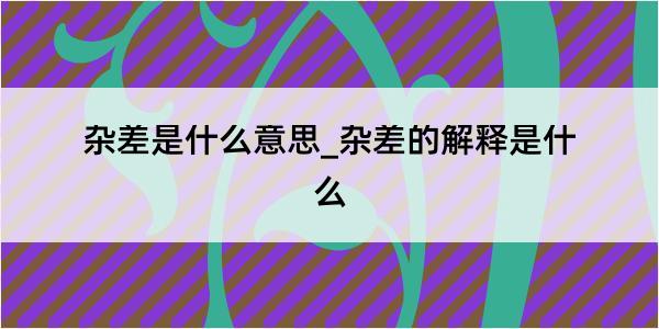 杂差是什么意思_杂差的解释是什么