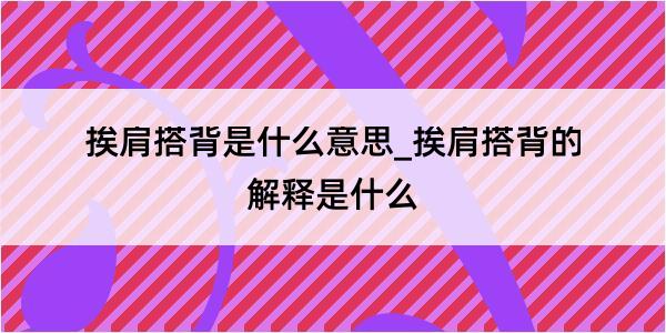 挨肩搭背是什么意思_挨肩搭背的解释是什么