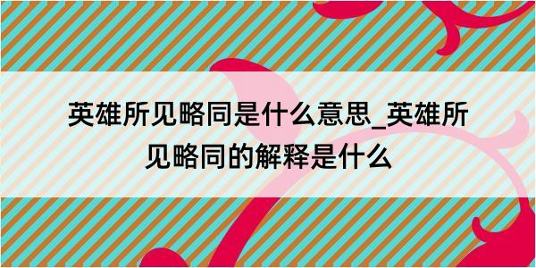 英雄所见略同是什么意思_英雄所见略同的解释是什么