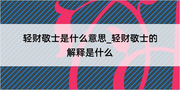 轻财敬士是什么意思_轻财敬士的解释是什么