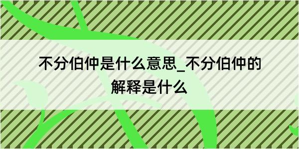 不分伯仲是什么意思_不分伯仲的解释是什么