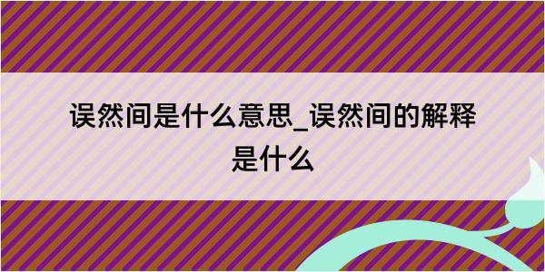 误然间是什么意思_误然间的解释是什么