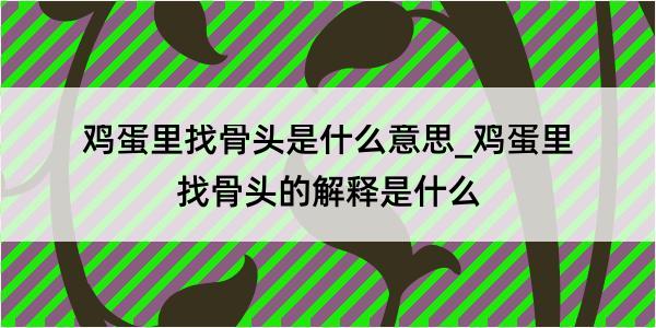 鸡蛋里找骨头是什么意思_鸡蛋里找骨头的解释是什么