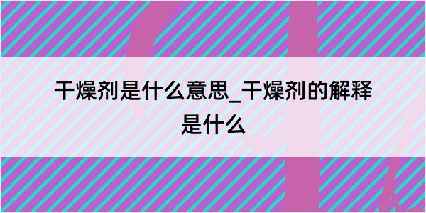 干燥剂是什么意思_干燥剂的解释是什么