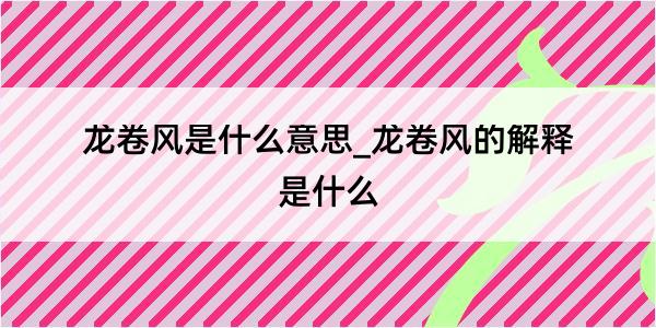 龙卷风是什么意思_龙卷风的解释是什么