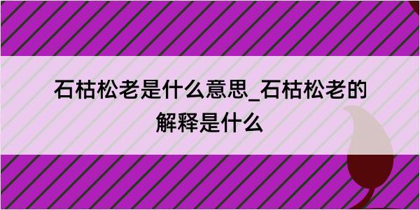 石枯松老是什么意思_石枯松老的解释是什么