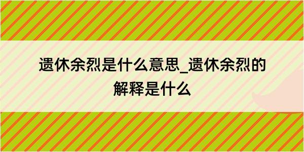 遗休余烈是什么意思_遗休余烈的解释是什么