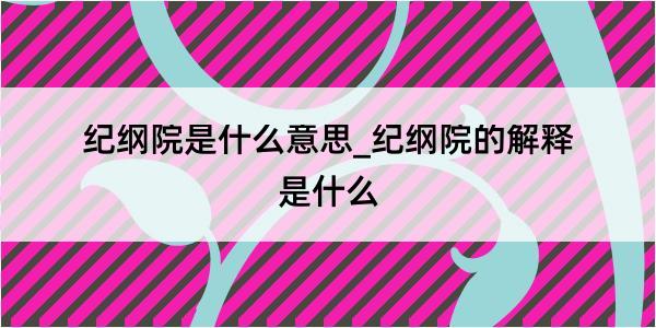 纪纲院是什么意思_纪纲院的解释是什么