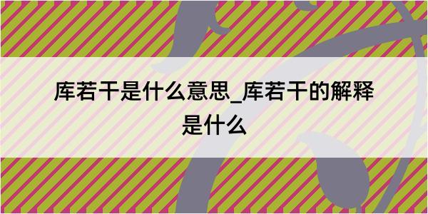 库若干是什么意思_库若干的解释是什么