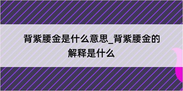 背紫腰金是什么意思_背紫腰金的解释是什么