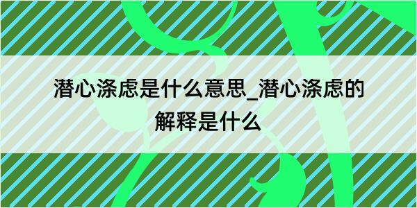 潜心涤虑是什么意思_潜心涤虑的解释是什么