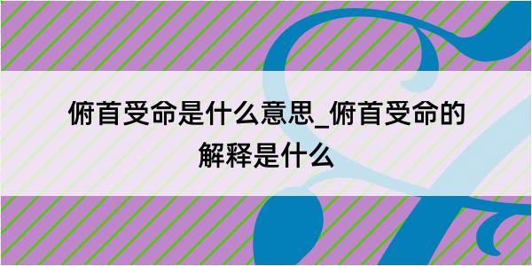 俯首受命是什么意思_俯首受命的解释是什么