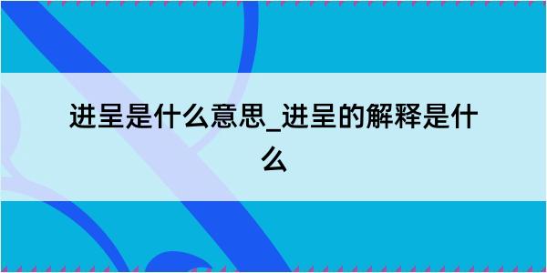 进呈是什么意思_进呈的解释是什么