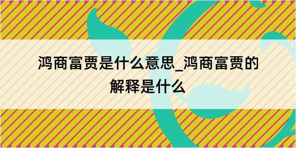 鸿商富贾是什么意思_鸿商富贾的解释是什么