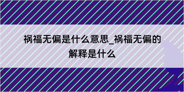 祸福无偏是什么意思_祸福无偏的解释是什么