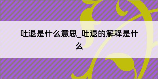 吐退是什么意思_吐退的解释是什么