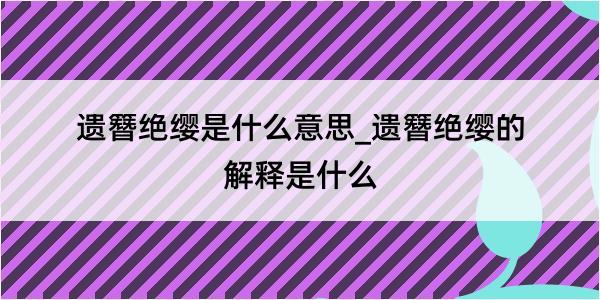 遗簪绝缨是什么意思_遗簪绝缨的解释是什么