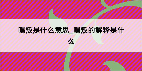 唱叛是什么意思_唱叛的解释是什么