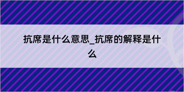 抗席是什么意思_抗席的解释是什么