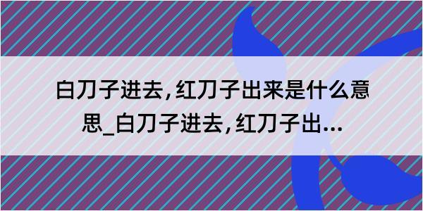 白刀子进去﹐红刀子出来是什么意思_白刀子进去﹐红刀子出来的解释是什么