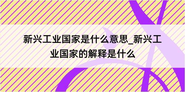 新兴工业国家是什么意思_新兴工业国家的解释是什么