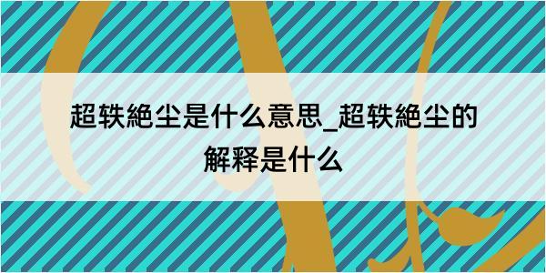 超轶絶尘是什么意思_超轶絶尘的解释是什么