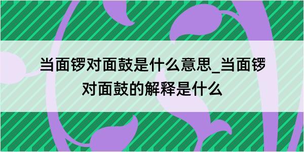 当面锣对面鼓是什么意思_当面锣对面鼓的解释是什么