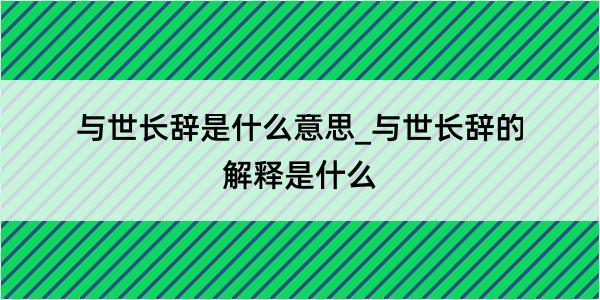 与世长辞是什么意思_与世长辞的解释是什么