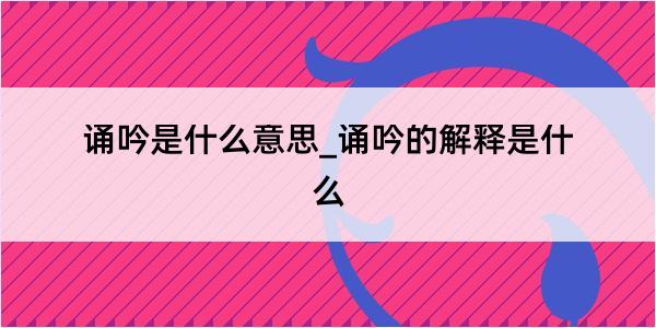 诵吟是什么意思_诵吟的解释是什么