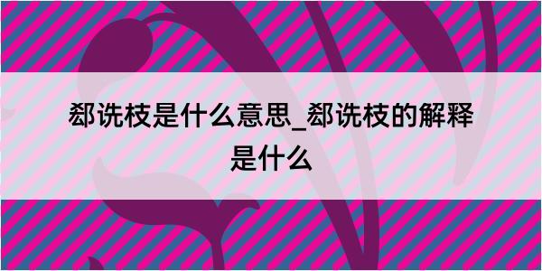 郄诜枝是什么意思_郄诜枝的解释是什么