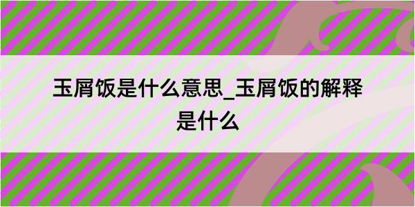 玉屑饭是什么意思_玉屑饭的解释是什么