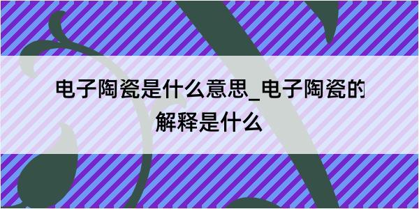 电子陶瓷是什么意思_电子陶瓷的解释是什么