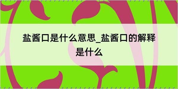 盐酱口是什么意思_盐酱口的解释是什么