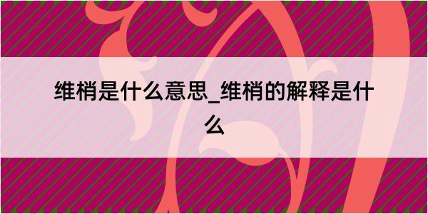 维梢是什么意思_维梢的解释是什么