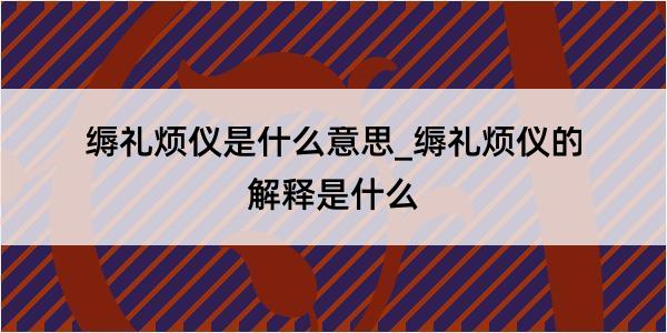 缛礼烦仪是什么意思_缛礼烦仪的解释是什么